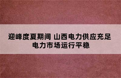 迎峰度夏期间 山西电力供应充足 电力市场运行平稳